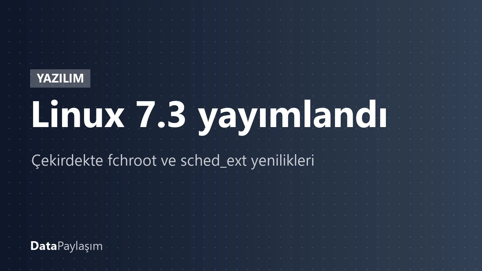 Linux 7.3 yayımlandı: Rekor katkıcı sayısı, fchroot() ve sched_ext yenilikleri