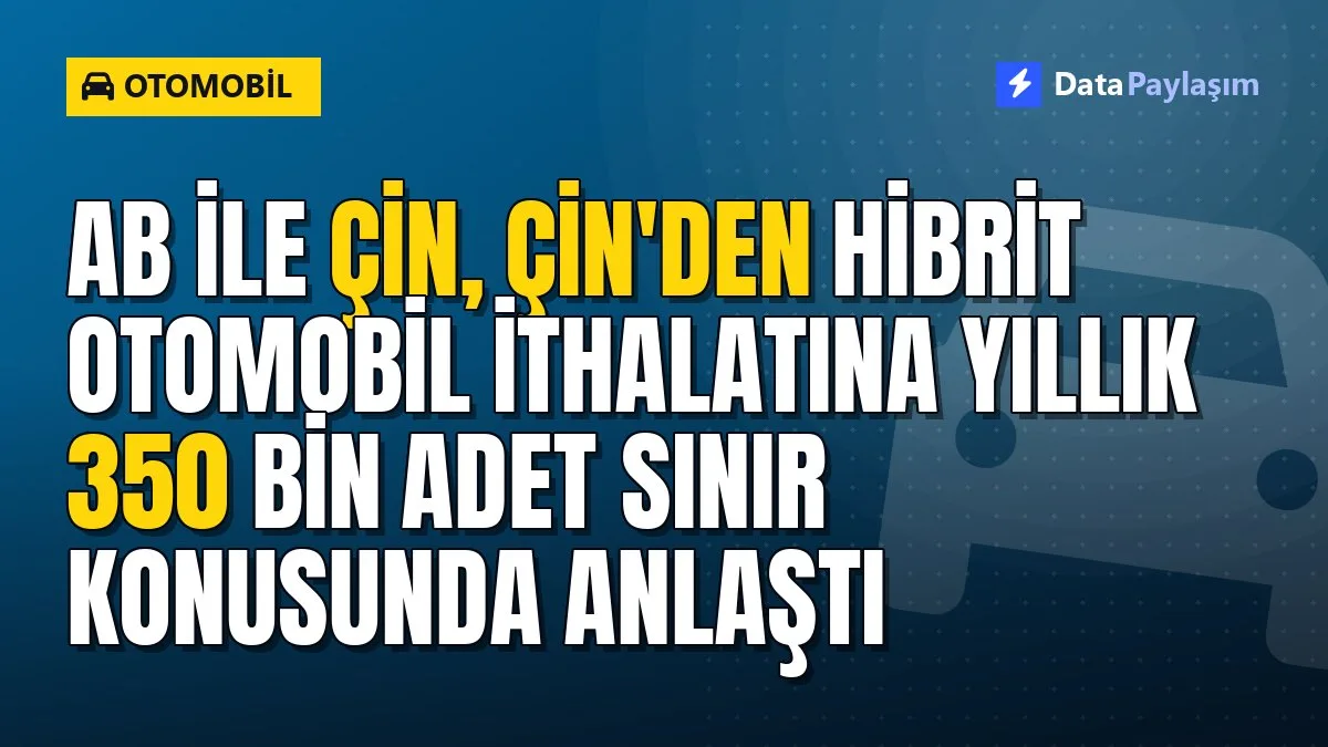AB ile Çin, Çin'den hibrit otomobil ithalatına yıllık 350 bin adet sınır konusunda anlaştı