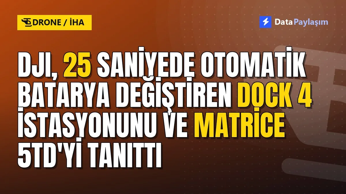 DJI, 25 saniyede otomatik batarya değiştiren Dock 4 istasyonunu ve Matrice 5TD'yi tanıttı