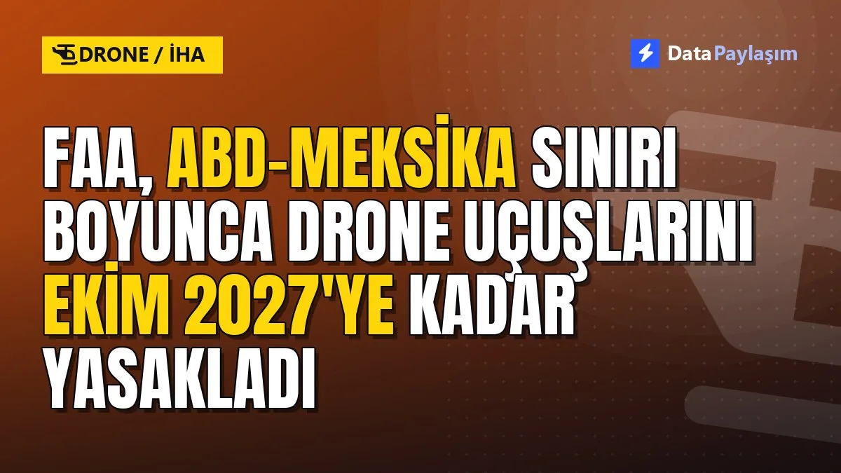 FAA, ABD-Meksika sınırı boyunca drone uçuşlarını Ekim 2027'ye kadar yasakladı