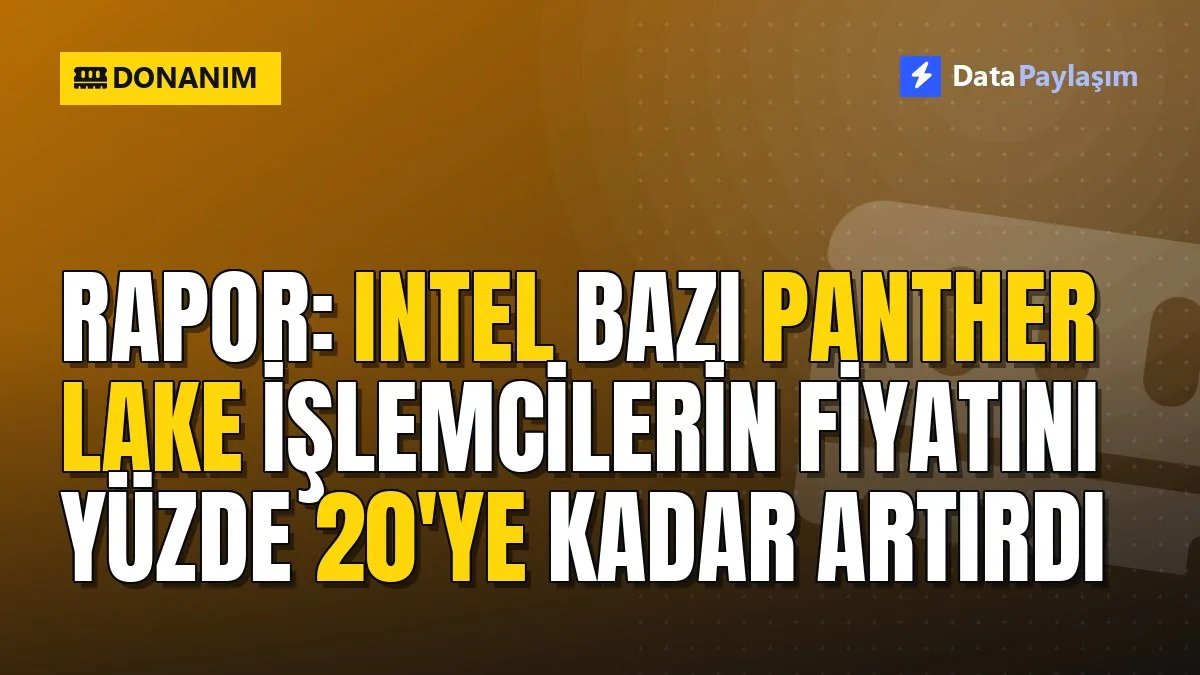 Rapor: Intel bazı Panther Lake işlemcilerin fiyatını yüzde 20'ye kadar artırdı