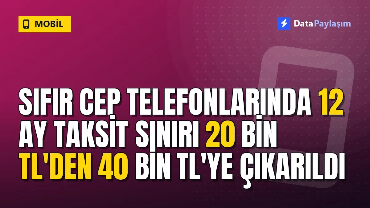 Sıfır cep telefonlarında 12 ay taksit sınırı 20 bin TL'den 40 bin TL'ye çıkarıldı