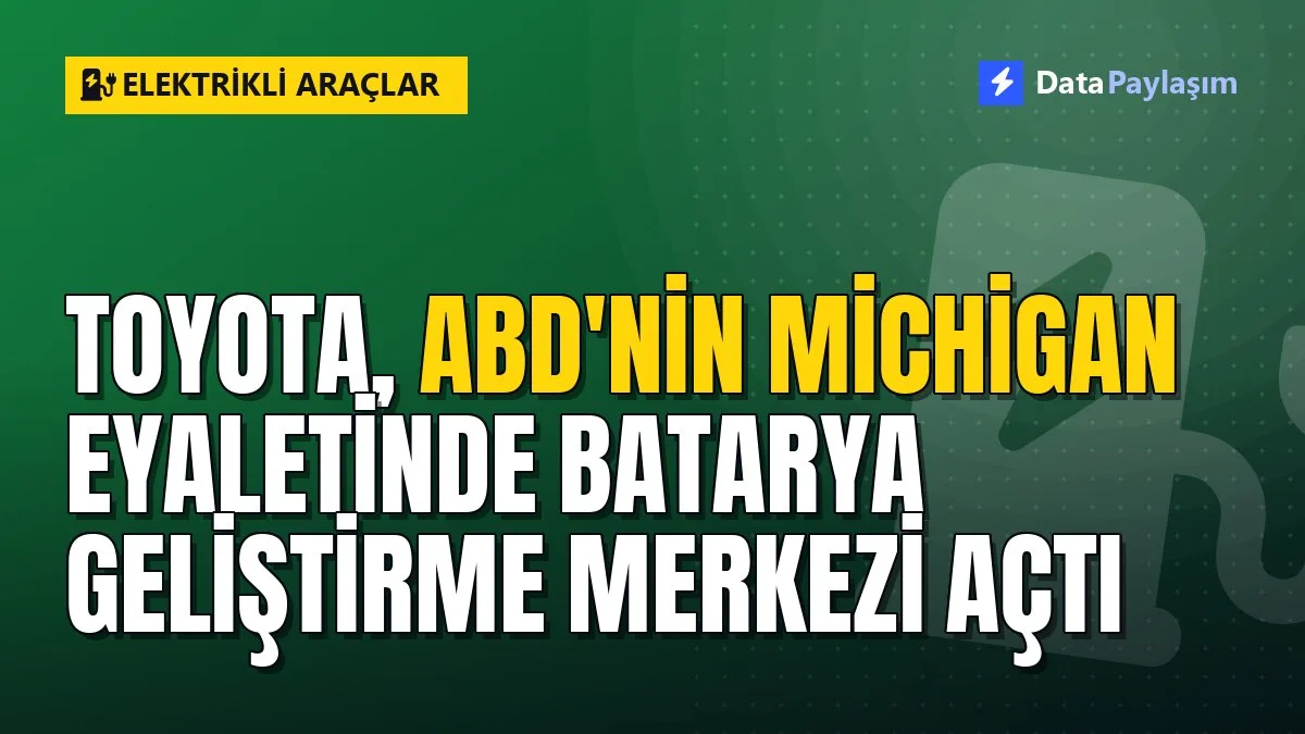 Toyota, ABD'nin Michigan eyaletinde batarya geliştirme merkezi açtı