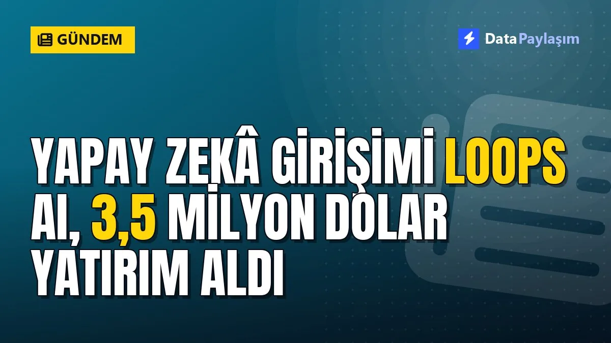 Yapay zekâ girişimi Loops AI, 3,5 milyon dolar yatırım aldı